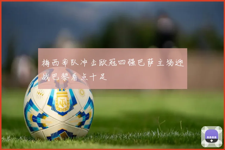 梅西率队冲击欧冠四强巴萨主场迎战巴黎看点十足