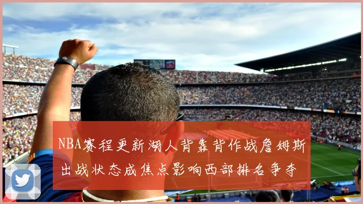 NBA赛程更新湖人背靠背作战詹姆斯出战状态成焦点影响西部排名争夺