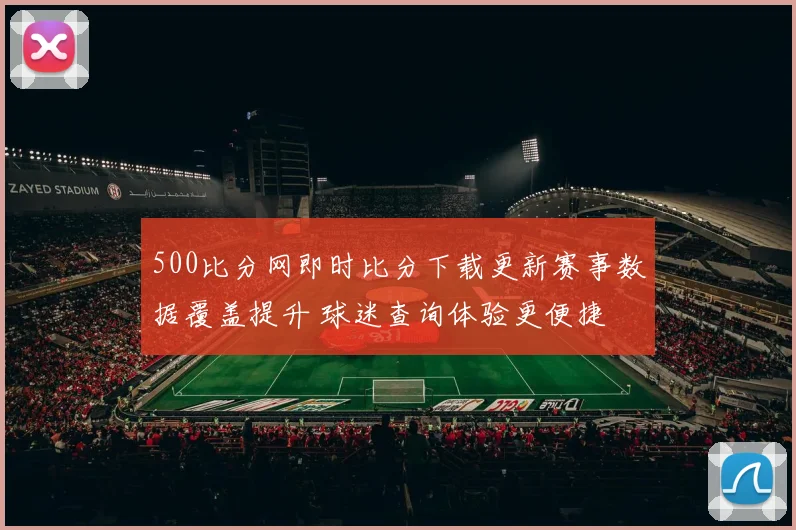 500比分网即时比分下载更新赛事数据覆盖提升 球迷查询体验更便捷