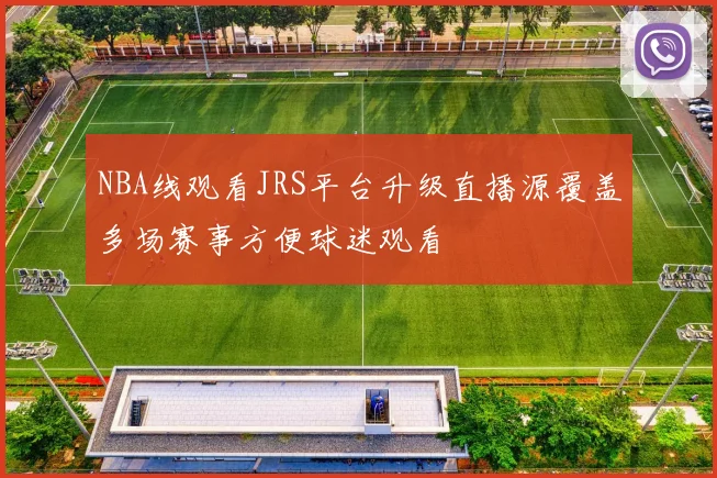 NBA线观看JRS平台升级直播源覆盖多场赛事方便球迷观看