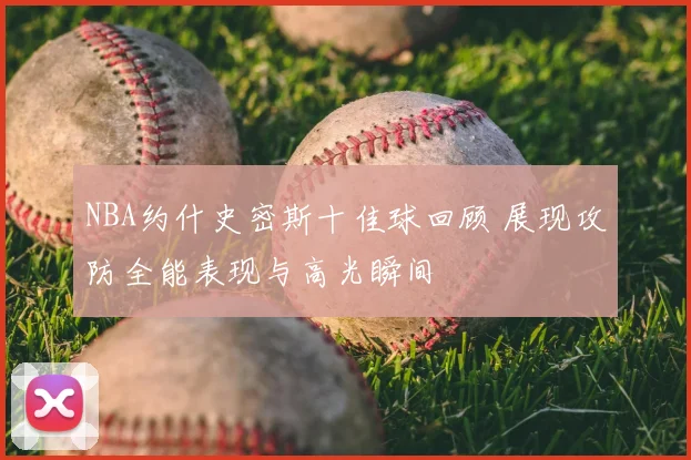 NBA约什史密斯十佳球回顾 展现攻防全能表现与高光瞬间