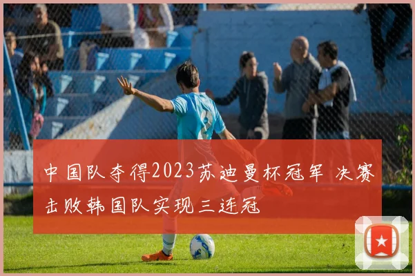 中国队夺得2023苏迪曼杯冠军 决赛击败韩国队实现三连冠