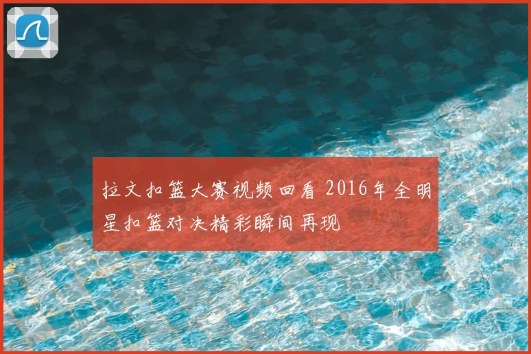 拉文扣篮大赛视频回看 2016年全明星扣篮对决精彩瞬间再现