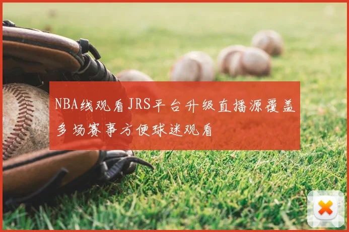 NBA线观看JRS平台升级直播源覆盖多场赛事方便球迷观看