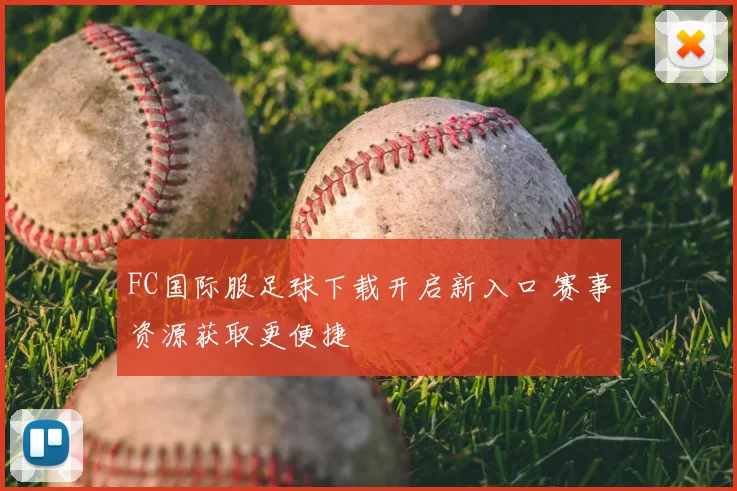 FC国际服足球下载开启新入口 赛事资源获取更便捷