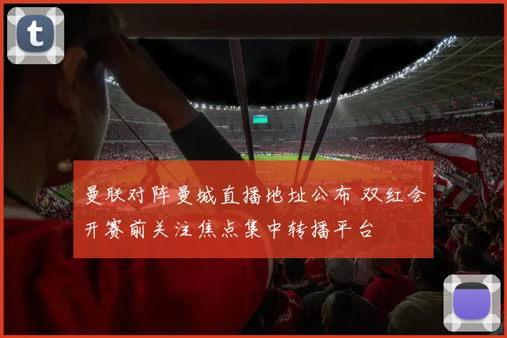 曼联对阵曼城直播地址公布 双红会开赛前关注焦点集中转播平台