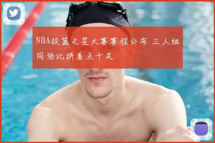 NBA投篮之星大赛赛程公布 三人组同场比拼看点十足