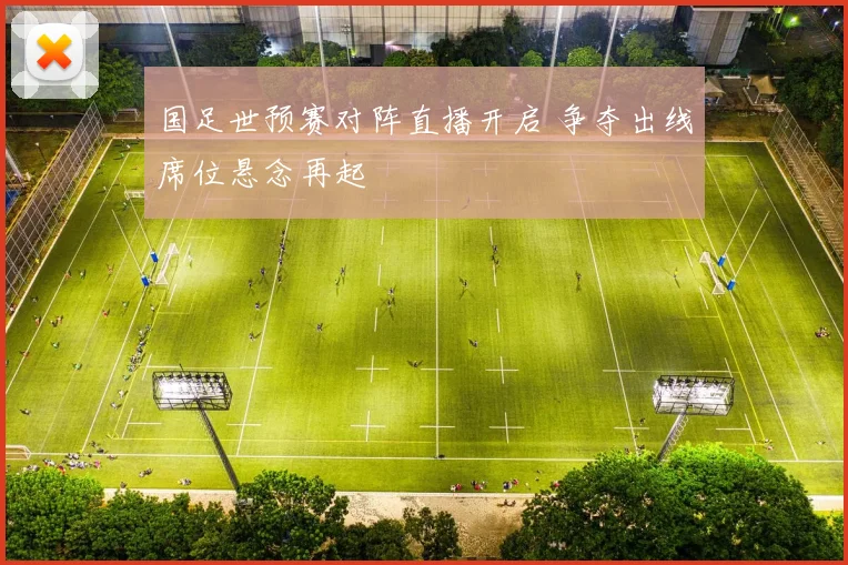 国足世预赛对阵直播开启 争夺出线席位悬念再起