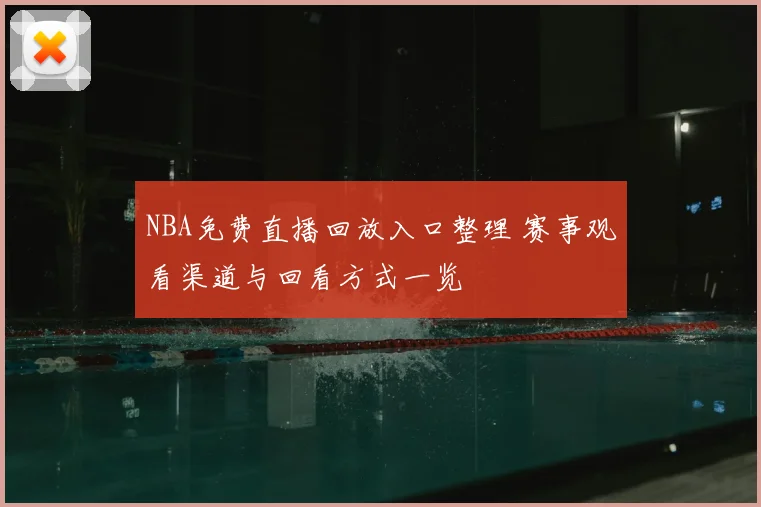 NBA免费直播回放入口整理 赛事观看渠道与回看方式一览