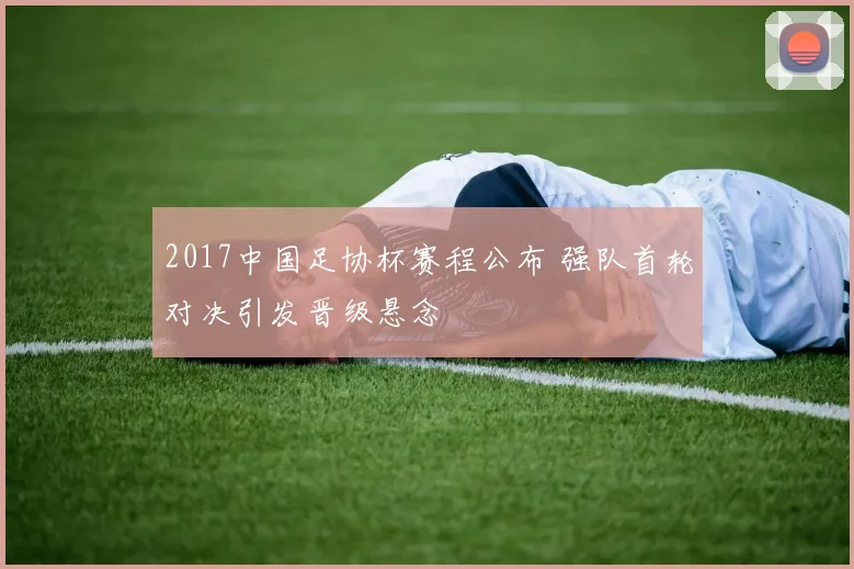 2017中国足协杯赛程公布 强队首轮对决引发晋级悬念