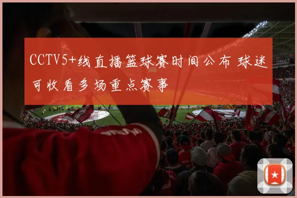 CCTV5+线直播篮球赛时间公布 球迷可收看多场重点赛事