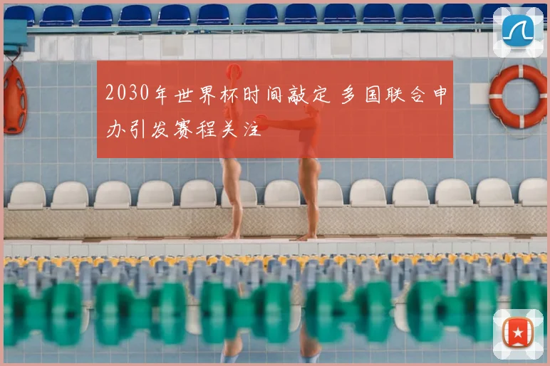 2030年世界杯时间敲定 多国联合申办引发赛程关注