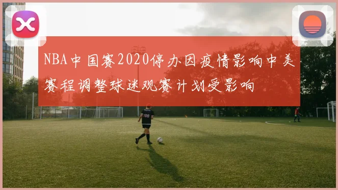 NBA中国赛2020停办因疫情影响中美赛程调整球迷观赛计划受影响