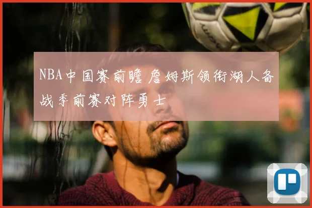 NBA中国赛前瞻 詹姆斯领衔湖人备战季前赛对阵勇士