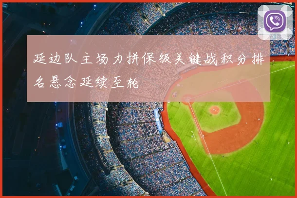 延边队主场力拼保级关键战积分排名悬念延续至轮