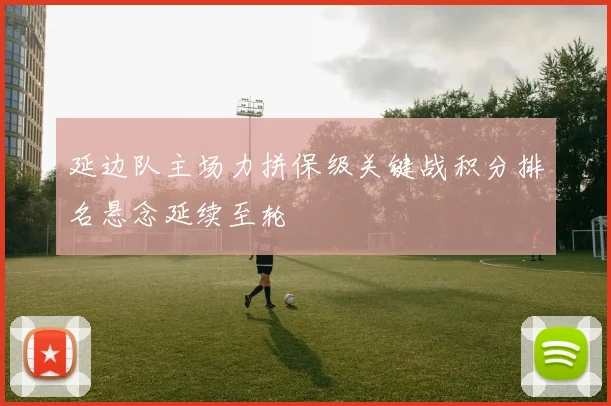 延边队主场力拼保级关键战积分排名悬念延续至轮